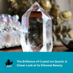 The Brilliance of Crystal Ice Quartz: A Closer Look at Its Ethereal Beauty